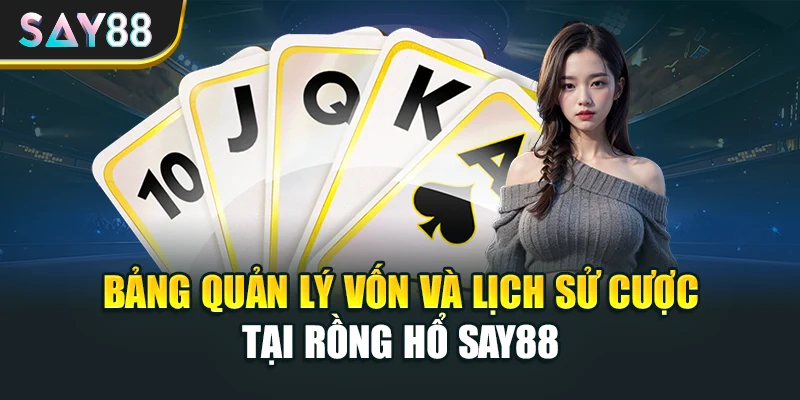 Bảng quản lý vốn và lịch sử cược tại Rồng Hổ Say88