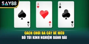 Cách Chơi Ba Cây Dễ Hiểu - Bỏ Túi Kinh Nghiệm Đánh Bài