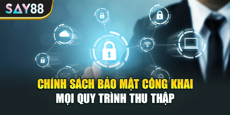 Chính sách bảo mật công khai mọi quy trình thu thập