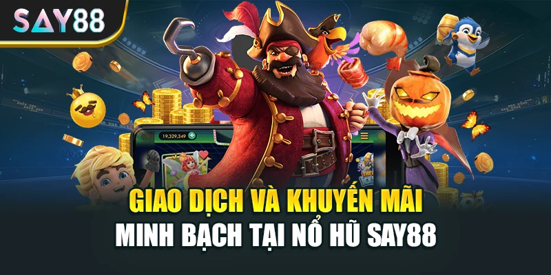 Giao dịch và khuyến mãi minh bạch tại Nổ hũ Say88