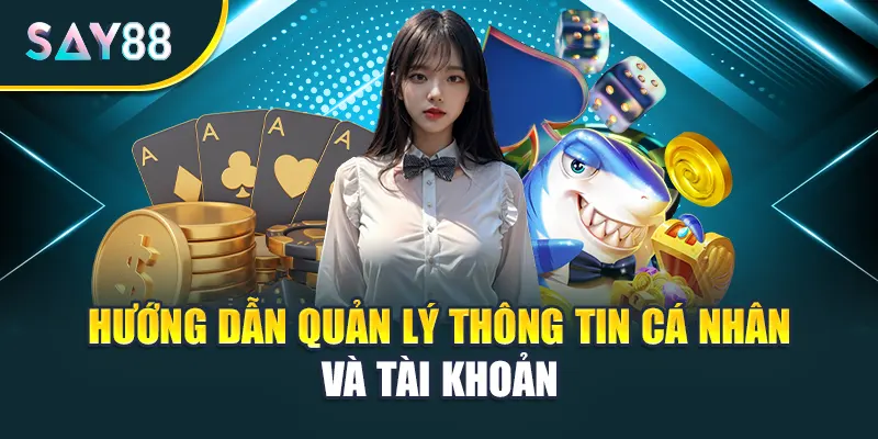 Hướng dẫn Say88 quản lý thông tin cá nhân và tài khoản