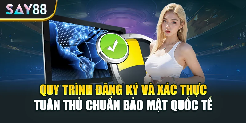 Quy trình đăng ký và xác thực tuân thủ chuẩn bảo mật quốc tế