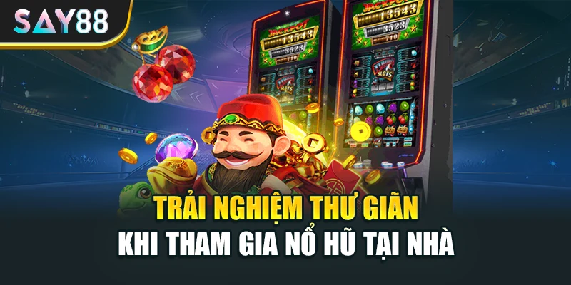 Trải nghiệm thư giãn khi tham gia nổ hũ tại nhà