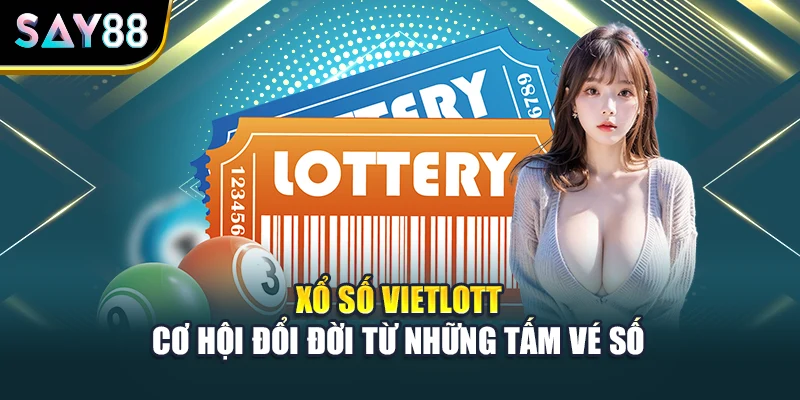 Xổ Số Vietlot – Cơ Hội Đổi Đời Từ Những Tấm Vé Số